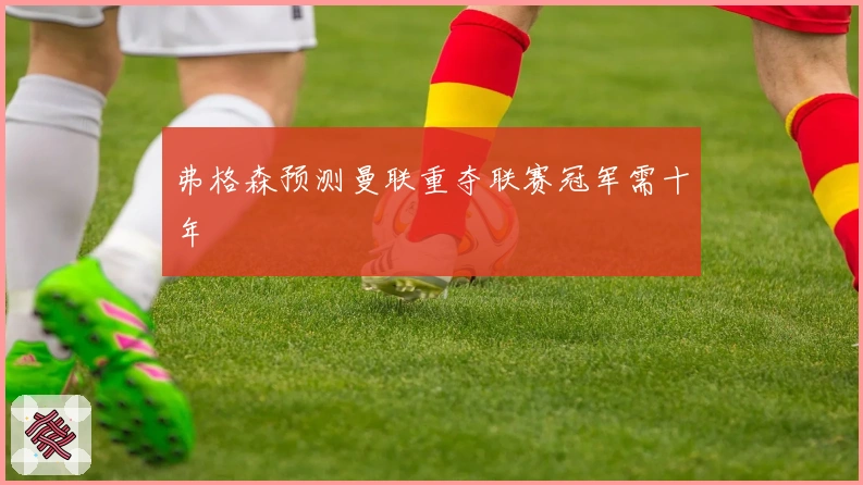 弗格森预测曼联重夺联赛冠军需十年