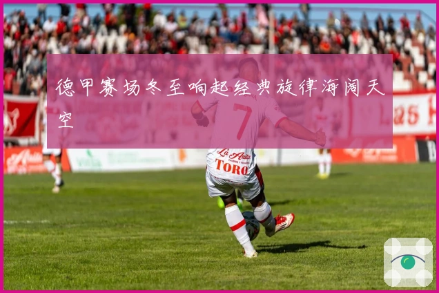 德甲赛场冬至响起经典旋律海阔天空