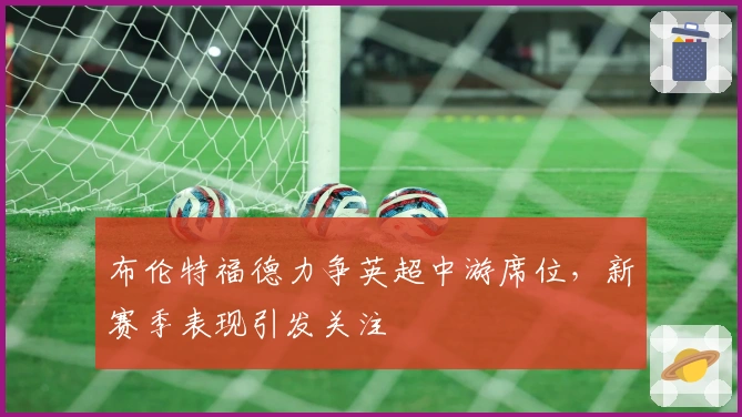 布伦特福德力争英超中游席位，新赛季表现引发关注