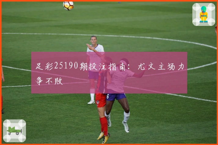 足彩25190期投注指南：尤文主场力争不败