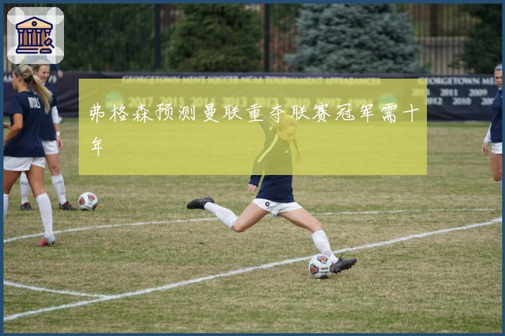 弗格森预测曼联重夺联赛冠军需十年