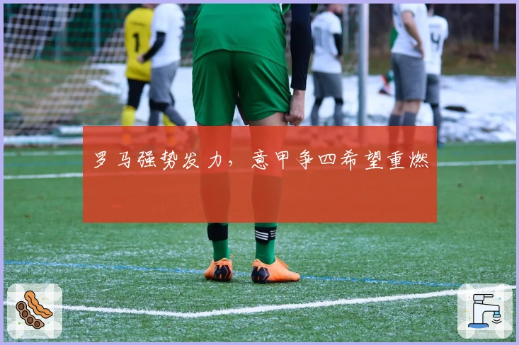 罗马强势发力,意甲争四希望重燃