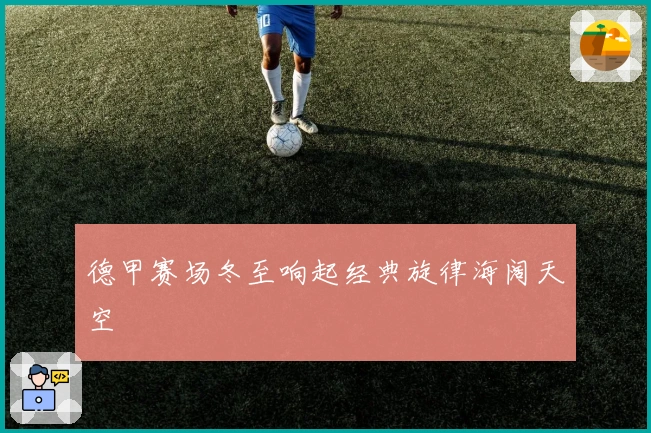 德甲赛场冬至响起经典旋律海阔天空