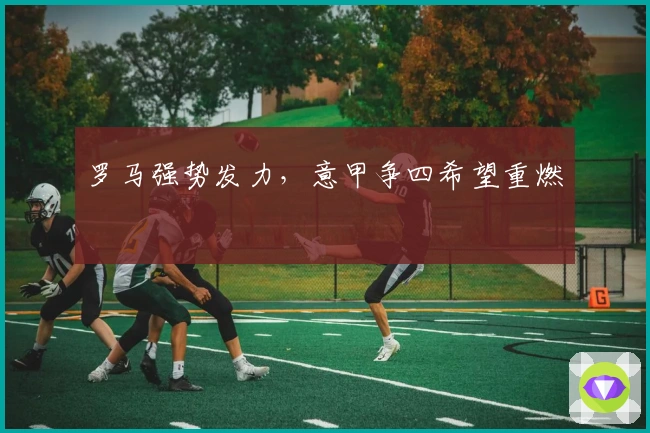 罗马强势发力，意甲争四希望重燃