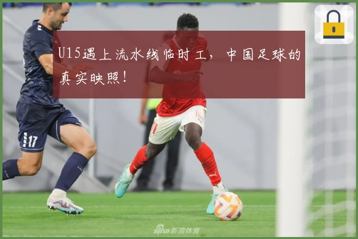 U15遇上流水线临时工，中国足球的真实映照！