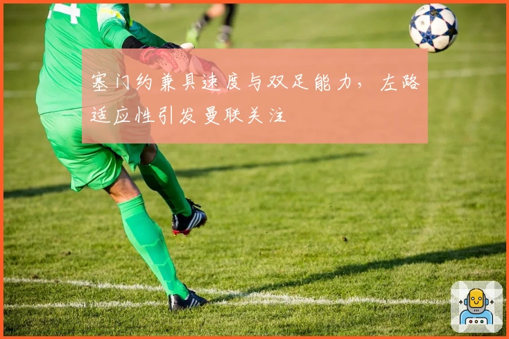 塞门约兼具速度与双足能力，左路适应性引发曼联关注