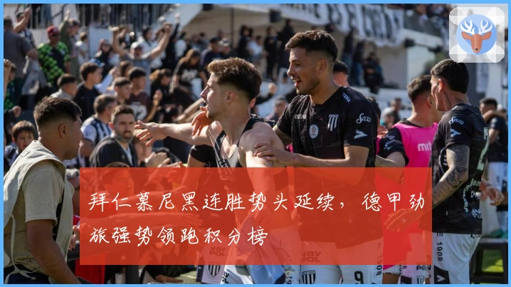 拜仁慕尼黑连胜势头延续，德甲劲旅强势领跑积分榜