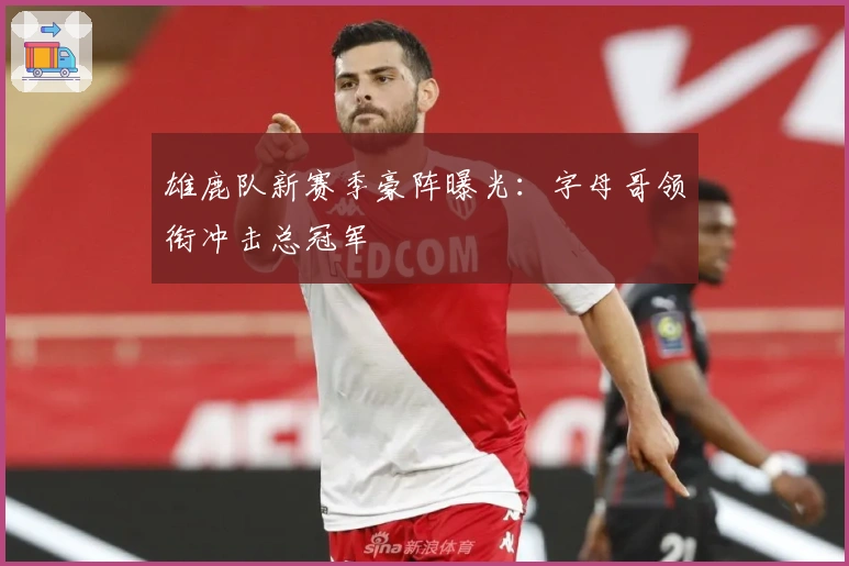 雄鹿队新赛季豪阵曝光:字母哥领衔冲击总冠军