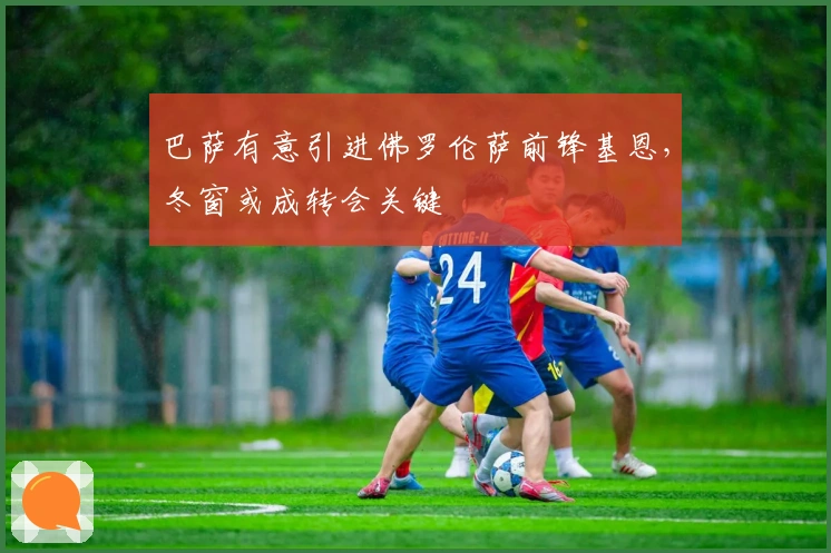 巴萨有意引进佛罗伦萨前锋基恩，冬窗或成转会关键